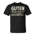 Guten Morgen Ganz Dünnes Eis Sayings  T-Shirt