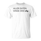 Aller Guten Dinge Sind Dry Alles Gute Ist Trocken Wie Wein T-Shirt