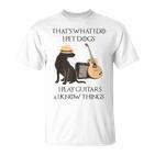 Das Ist Das Was Ich Mache Ich Hunde Spiele Ich Spiele Gitarren Und Ich Weiß Dinge T-Shirt