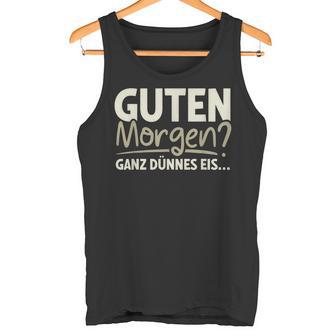 Guten Morgen Ganz Dünnes Eis Sayings Tank Top - Geschenkecke