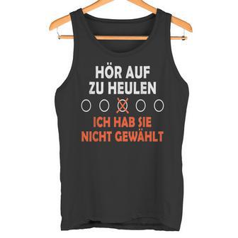 Hör Auf Zu Heulen Ich Hab Sie Nicht Gewählt Lustiges Spruch Tank Top - Geschenkecke