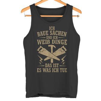 Ich Baua Sachen Und Ich Weiß Dinge Das Ist Es Was Ich Tue Tank Top - Geschenkecke