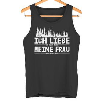 Ich Liebe Es Wenn Meine Frau Holzmachen Ich Liebe Es Wenn Meine Frau Holzmach Tank Top - Geschenkecke