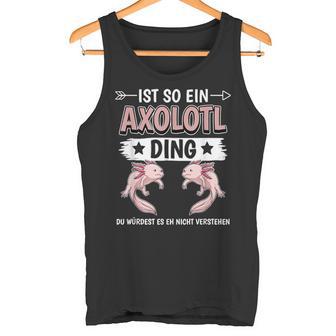 Ist So Ein Axolotl Ding Axolotl Tank Top - Geschenkecke