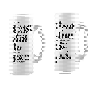 It's Not About The Pasta Funny Quote Graphic Print Coffee Mug - Monsterry