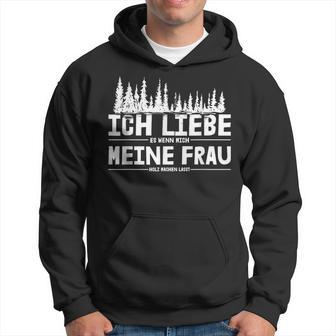 Ich Liebe Es Wenn Meine Frau Holzmachen Ich Liebe Es Wenn Meine Frau Holzmach Kapuzenpullover - Geschenkecke