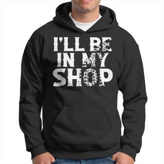 I'll Be In My Shop Hoodie - Thegiftio UK