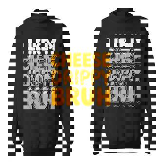 I Like My Cheese Drippy Bruh Sweatshirt - Thegiftio