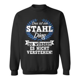 Das Ist Ein Stahl Ding Du Würdest Es Nicht Understand Sweatshirt - Geschenkecke