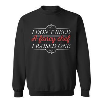 I Don't Need A Fancy Chef I Raised One Cooking Lover Cook Sweatshirt - Monsterry UK