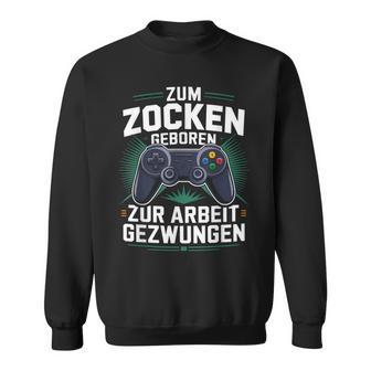 Gamer Zocker Zum Zocken Geboren Zur Arbeit Gezwungen Sweatshirt - Geschenkecke