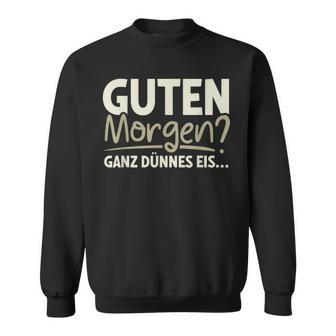 Guten Morgen Ganz Dünnes Eis Sayings Sweatshirt - Geschenkecke