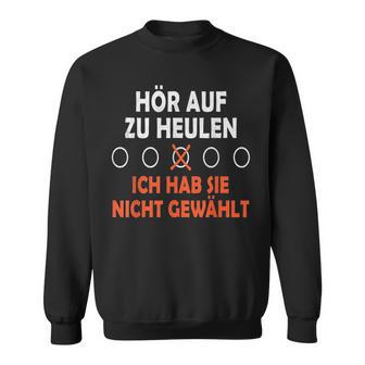 Hör Auf Zu Heulen Ich Hab Sie Nicht Gewählt Lustiges Spruch Sweatshirt - Geschenkecke