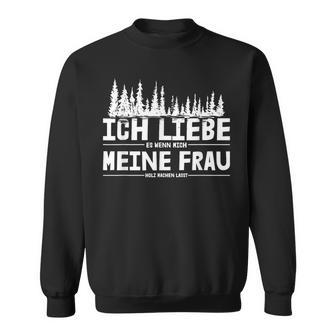 Ich Liebe Es Wenn Meine Frau Holzmachen Ich Liebe Es Wenn Meine Frau Holzmach Sweatshirt - Geschenkecke