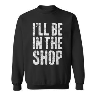 I'll Be In The Shop Dad Joke Handyman Mechanic Sweatshirt - Thegiftio UK