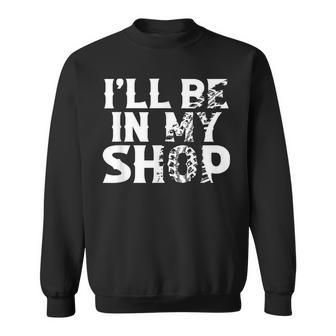 I'll Be In My Shop Sweatshirt - Thegiftio UK