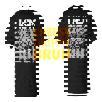 I Like My Cheese Drippy Bruh T-Shirt - Thegiftio