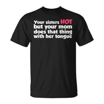 Deine Schwester Ist Heiß Aber Deine Mutter Macht Das Ding T-Shirt - Geschenkecke