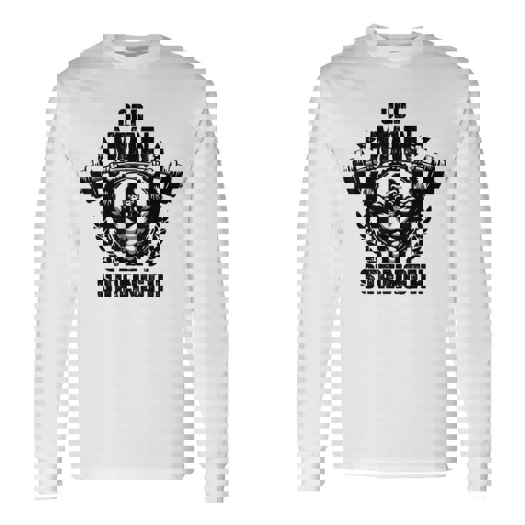 Old Man Strength Weightlift Workouts Gym Quotes Gym Fitness Long Sleeve T-Shirt