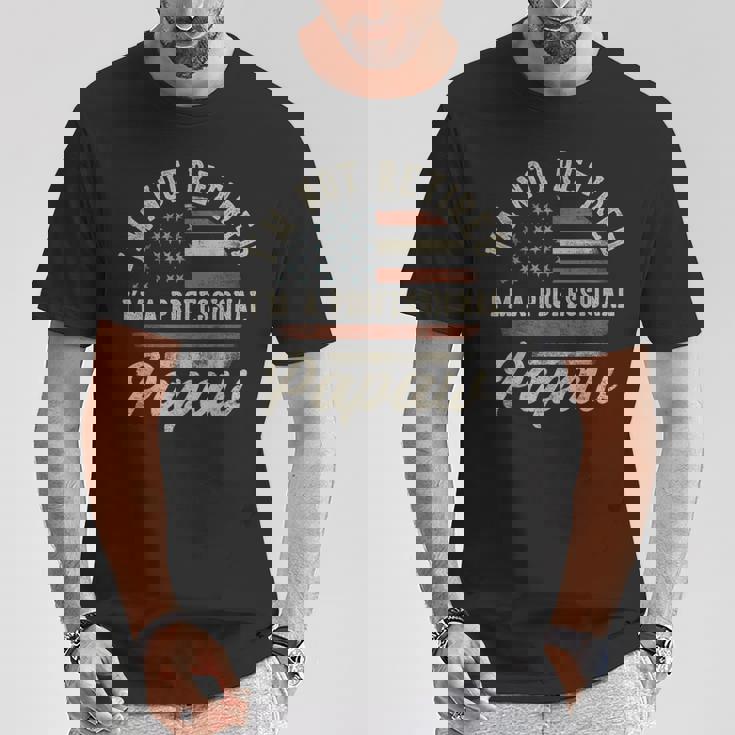 I'm Not Retired I'm A Professional Papaw Retirement T-Shirt Unique Gifts I'm Not Retired I'm A Professional Papaw Retirement T-Shirt Unique Gifts