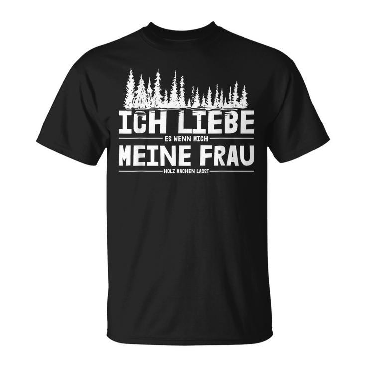 Ich Liebe Es Wenn Meine Frau Holzmachen Ich Liebe Es Wenn Meine Frau Holzmach T-Shirt