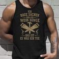 Ich Baua Sachen Und Ich Weiß Dinge Das Ist Es Was Ich Tue Tank Top Geschenke für Ihn