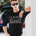 I'll Be In The Garage Father's Day Dad Daddy Grandpa Long Sleeve T-Shirt Gifts for Him