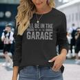 I'll Be In The Garage Father's Day Dad Daddy Grandpa Long Sleeve T-Shirt Gifts for Her