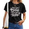 How Can I Pray For You Today Christian Prayer Women T-shirt