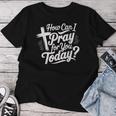 How Can I Pray For You Today Christian Prayer Women T-shirt Unique Gifts
