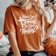 How Can I Pray For You Today Christian Prayer Women's Oversized Comfort T-Shirt Yam